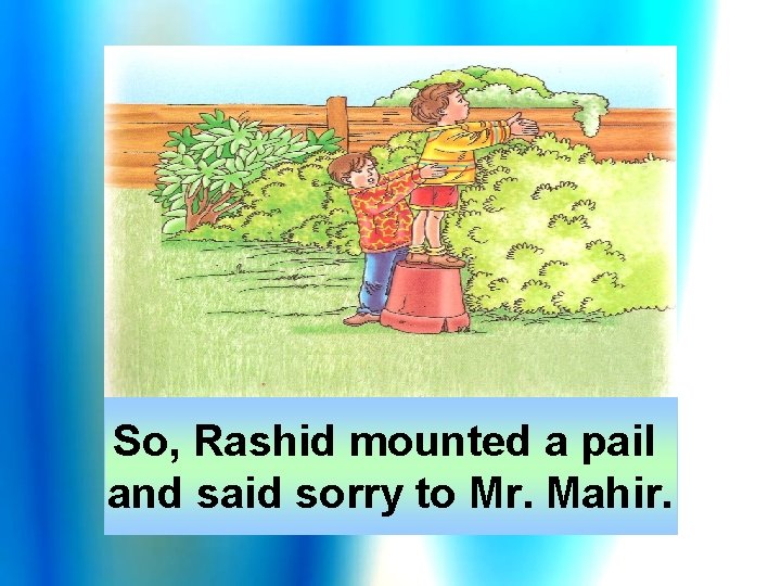 So, Rashid mounted a pail and said sorry to Mr. Mahir. 
