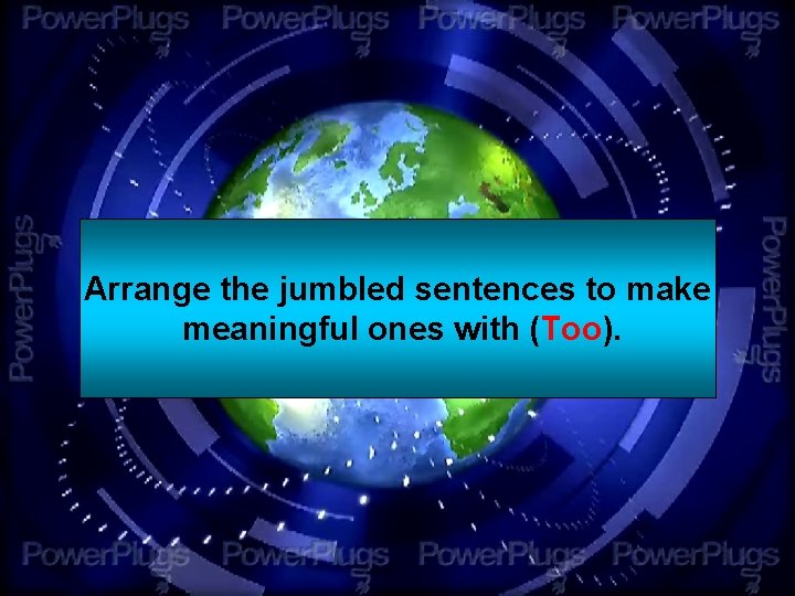 Arrange the jumbled sentences to make meaningful ones with (Too). 