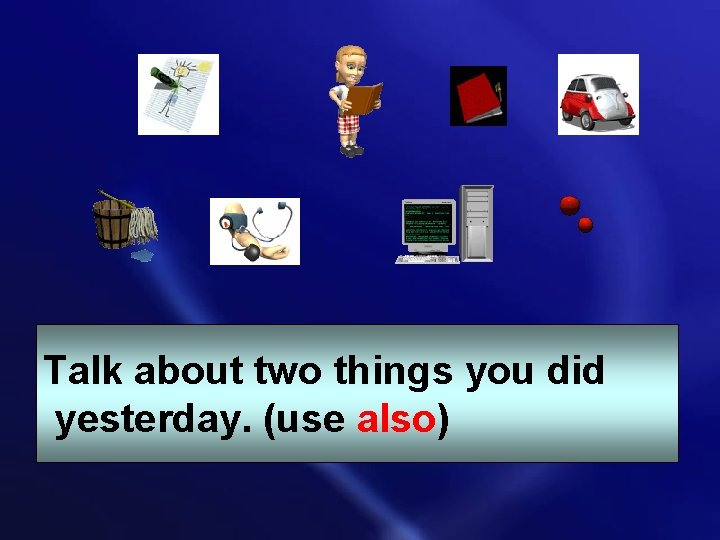 Talk about two things you did yesterday. (use also) 