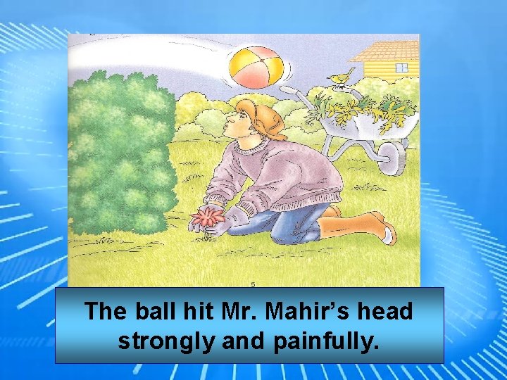 The ball hit Mr. Mahir’s head strongly and painfully. 