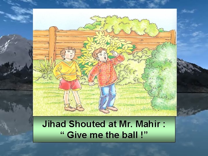Jihad Shouted at Mr. Mahir : “ Give me the ball !” 