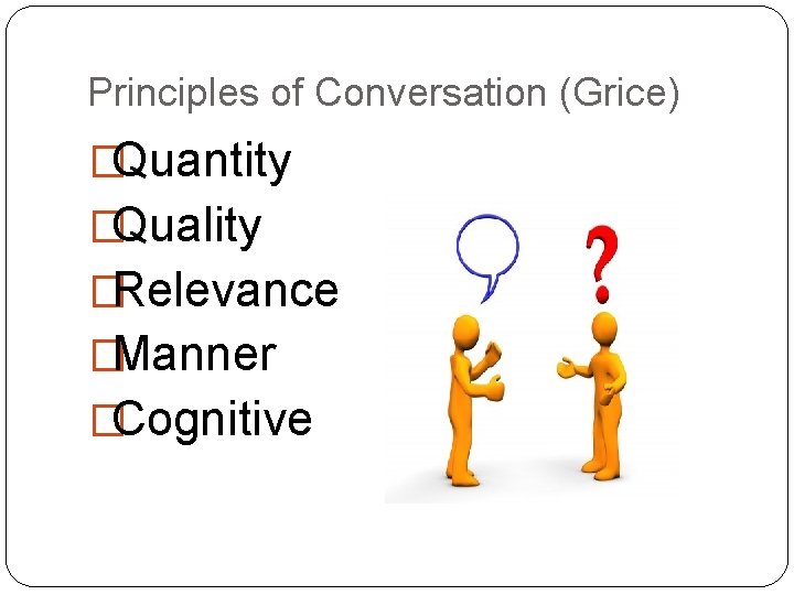 Principles of Conversation (Grice) �Quantity �Quality �Relevance �Manner �Cognitive 