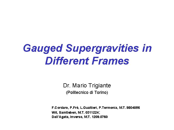 Gauged Supergravities in Different Frames Dr. Mario Trigiante (Politecnico di Torino) F. Cordaro, P.
