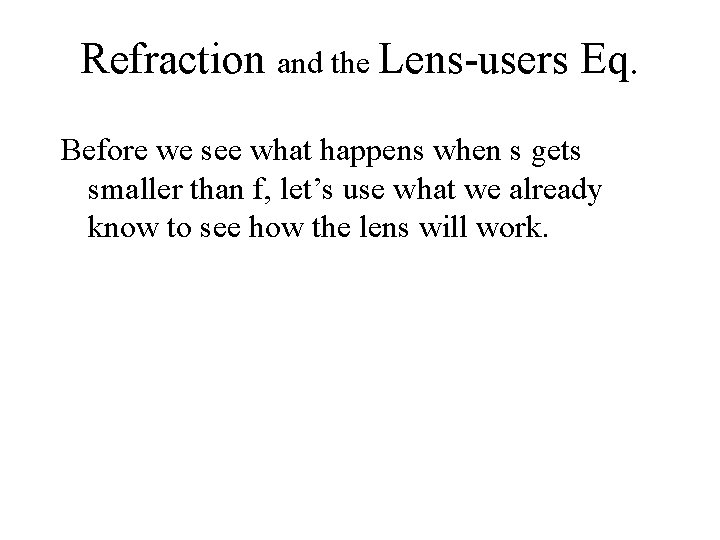 Refraction and the Lens-users Eq. Before we see what happens when s gets smaller