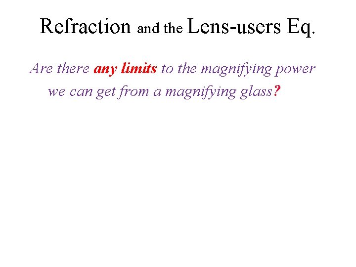 Refraction and the Lens-users Eq. Are there any limits to the magnifying power we