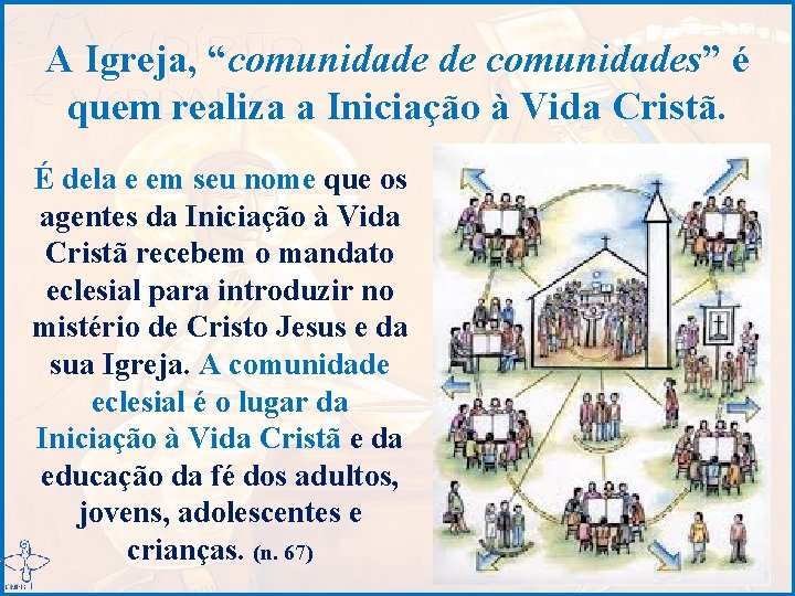 A Igreja, “comunidade de comunidades” é quem realiza a Iniciação à Vida Cristã. É