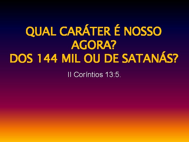 QUAL CARÁTER É NOSSO AGORA? DOS 144 MIL OU DE SATANÁS? II Coríntios 13: