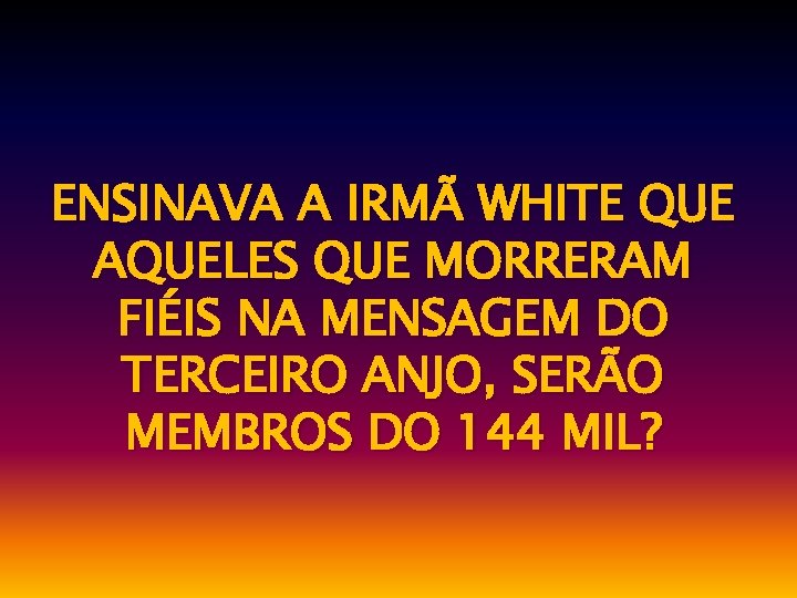 ENSINAVA A IRMÃ WHITE QUE AQUELES QUE MORRERAM FIÉIS NA MENSAGEM DO TERCEIRO ANJO,