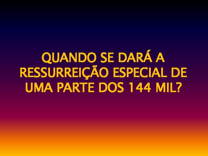 QUANDO SE DARÁ A RESSURREIÇÃO ESPECIAL DE UMA PARTE DOS 144 MIL? 