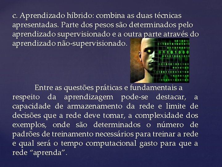 c. Aprendizado híbrido: combina as duas técnicas apresentadas. Parte dos pesos são determinados pelo