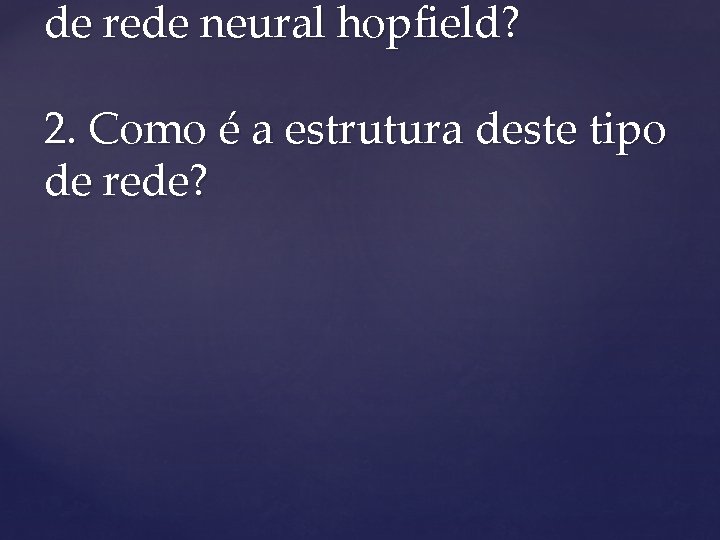 de rede neural hopfield? 2. Como é a estrutura deste tipo de rede? 