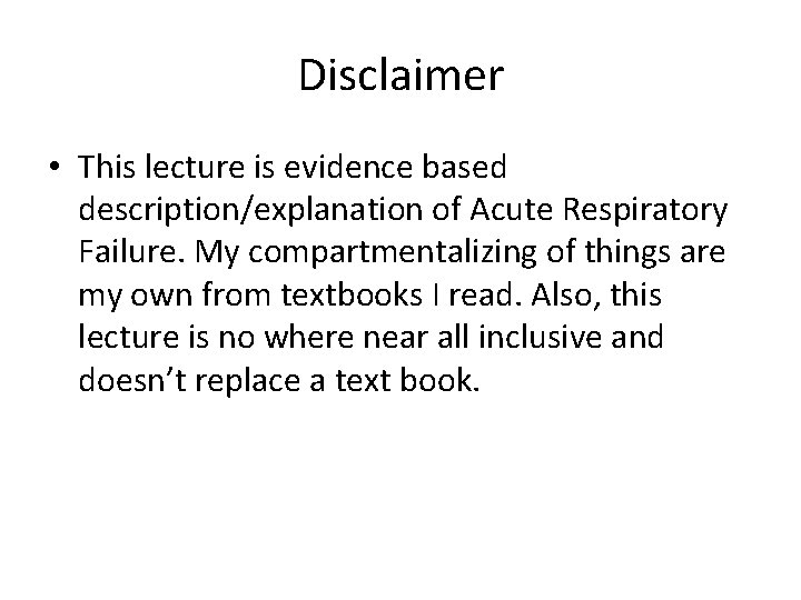 Disclaimer • This lecture is evidence based description/explanation of Acute Respiratory Failure. My compartmentalizing