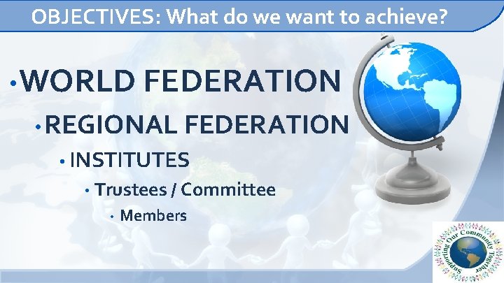 OBJECTIVES: What do we want to achieve? • WORLD FEDERATION • REGIONAL FEDERATION •