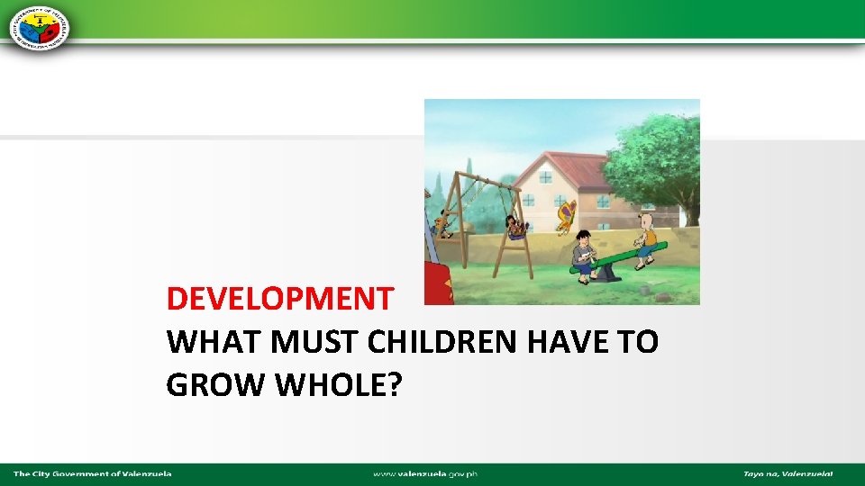 DEVELOPMENT WHAT MUST CHILDREN HAVE TO GROW WHOLE? 
