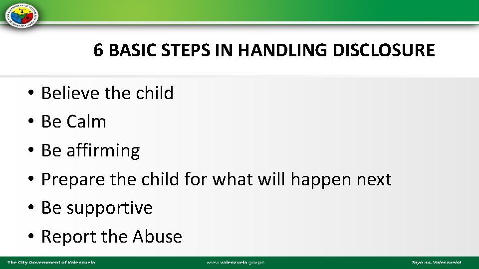 6 BASIC STEPS IN HANDLING DISCLOSURE • • • Believe the child Be Calm