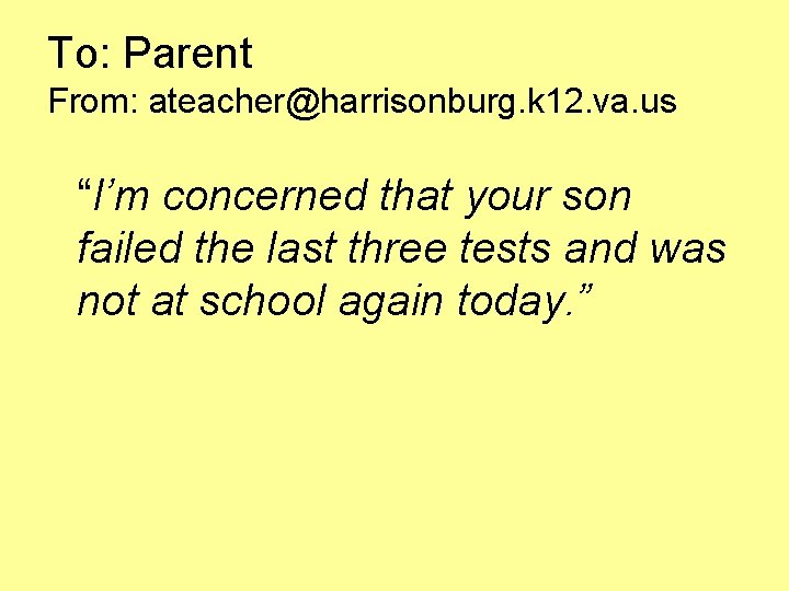To: Parent From: ateacher@harrisonburg. k 12. va. us “I’m concerned that your son failed