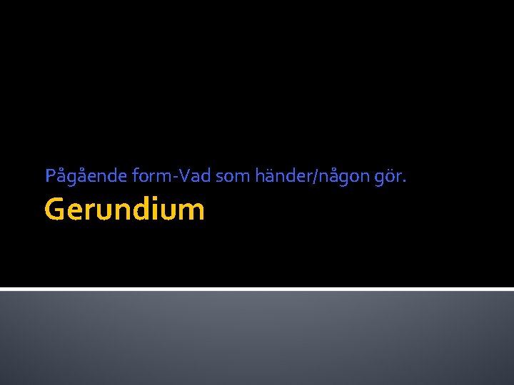 Pågående form-Vad som händer/någon gör. Gerundium 