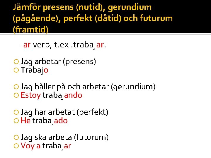 Jämför presens (nutid), gerundium (pågående), perfekt (dåtid) och futurum (framtid) -ar verb, t. ex.