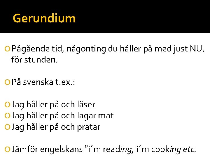 Gerundium Pågående tid, någonting du håller på med just NU, för stunden. På svenska