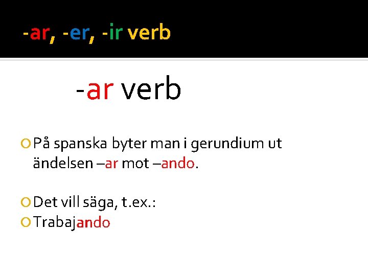 -ar, -er, -ir verb -ar verb På spanska byter man i gerundium ut ändelsen