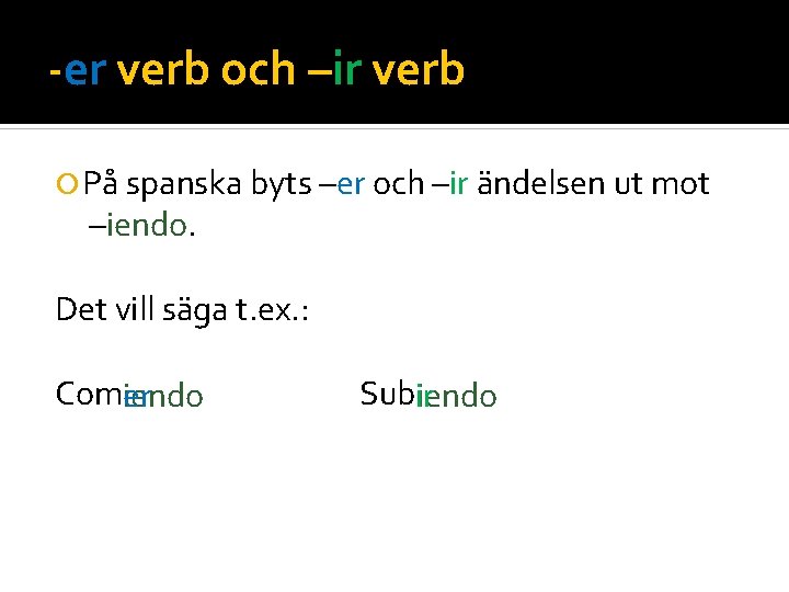 -er verb och –ir verb På spanska byts –er och –ir ändelsen ut mot