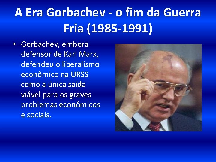 A Era Gorbachev - o fim da Guerra Fria (1985 -1991) • Gorbachev, embora