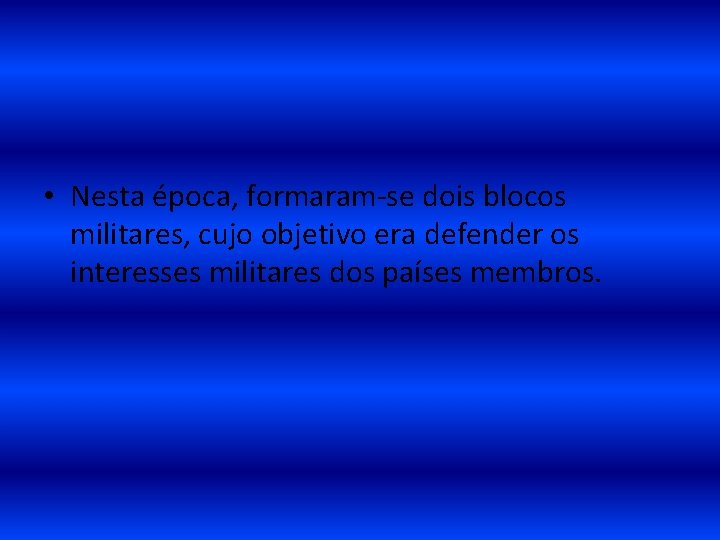  • Nesta época, formaram-se dois blocos militares, cujo objetivo era defender os interesses