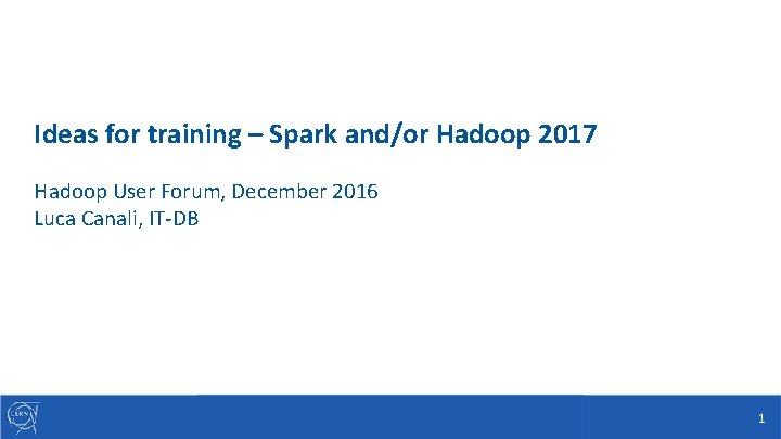 Ideas for training – Spark and/or Hadoop 2017 Hadoop User Forum, December 2016 Luca
