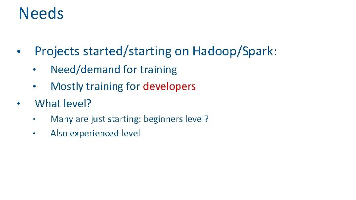 Needs • Projects started/starting on Hadoop/Spark: Need/demand for training • Mostly training for developers