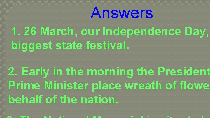 Answers 1. 26 March, our Independence Day, biggest state festival. 2. Early in the