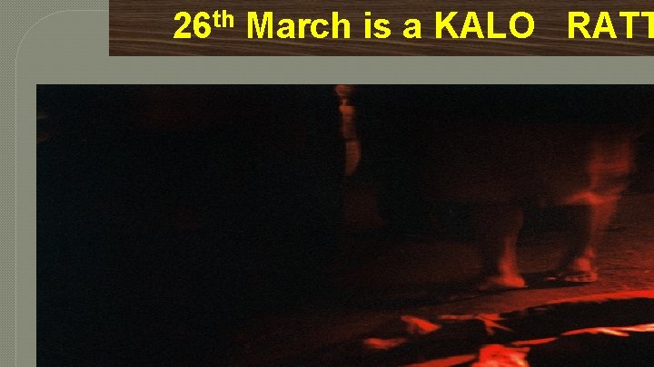 26 th March is a KALO RATT 