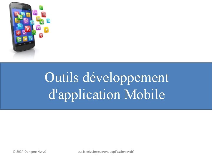 Outils développement d'application Mobile © 2014 Dongmo Hervé outils développement application mobil 