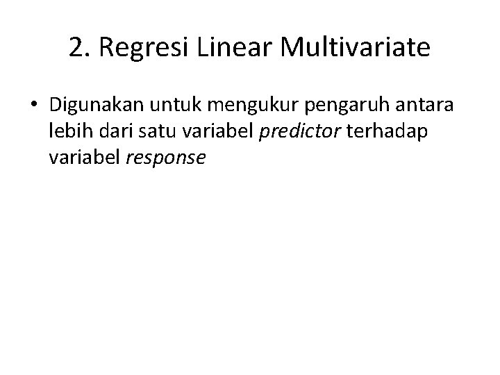 2. Regresi Linear Multivariate • Digunakan untuk mengukur pengaruh antara lebih dari satu variabel