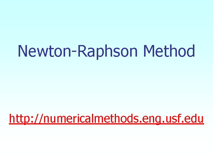 Newton-Raphson Method http: //numericalmethods. eng. usf. edu Newton-Raphson Method http: //numericalmethods. eng. usf. edu