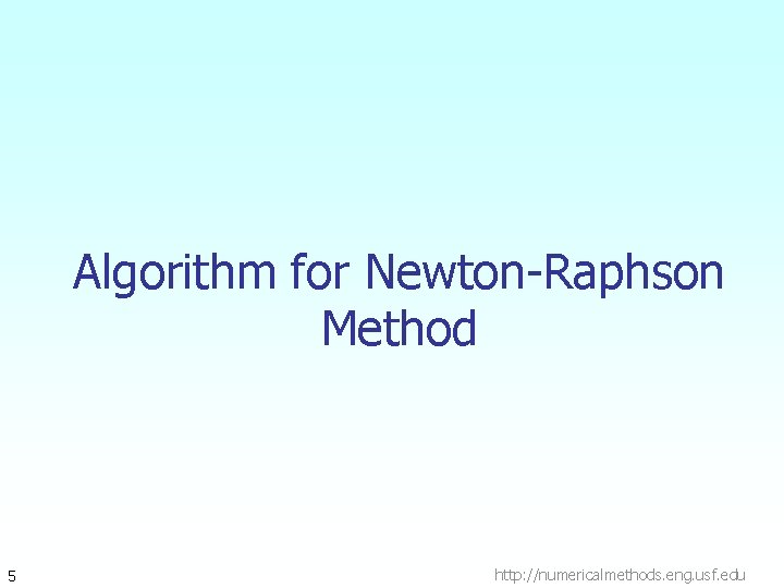 Algorithm for Newton-Raphson Method 5 http: //numericalmethods. eng. usf. edu Algorithm for Newton-Raphson Method 5 http: //numericalmethods. eng. usf. edu