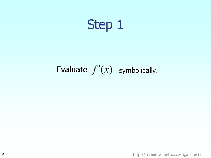 Step 1 Evaluate 6 symbolically. http: //numericalmethods. eng. usf. edu Step 1 Evaluate 6 symbolically. http: //numericalmethods. eng. usf. edu