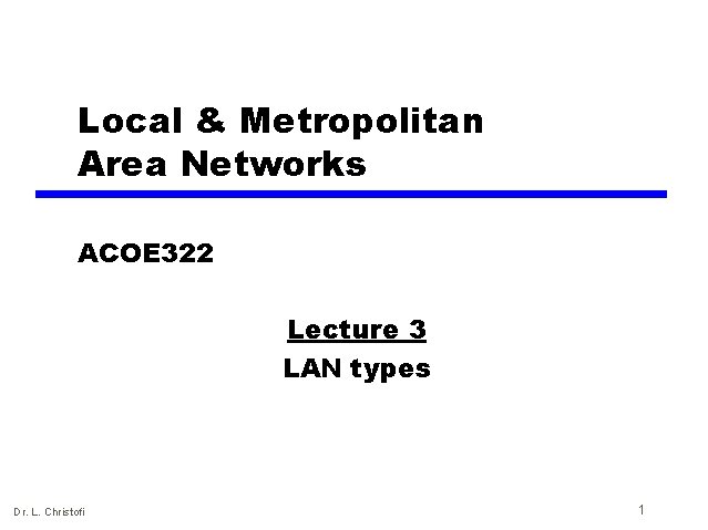 Local & Metropolitan Area Networks ACOE 322 Lecture 3 LAN types Dr. L. Christofi