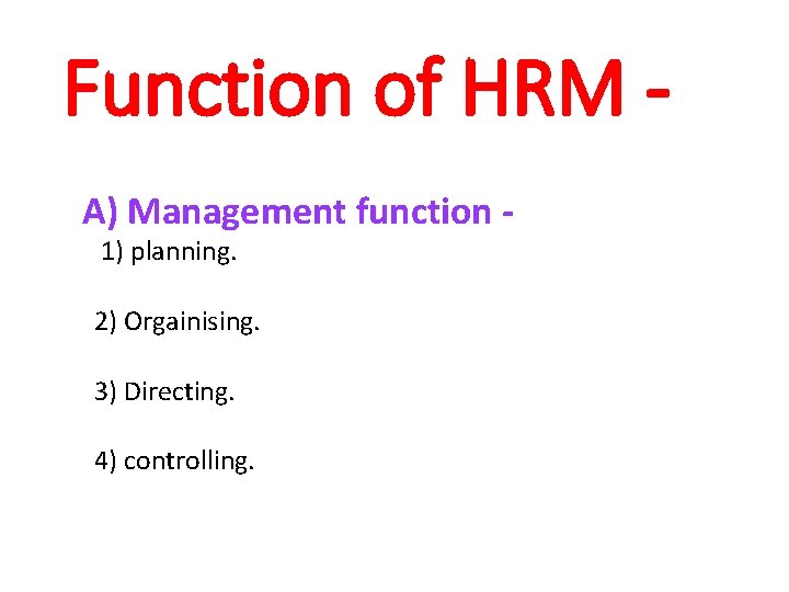 Function of HRM A) Management function 1) planning. 2) Orgainising. 3) Directing. 4) controlling.