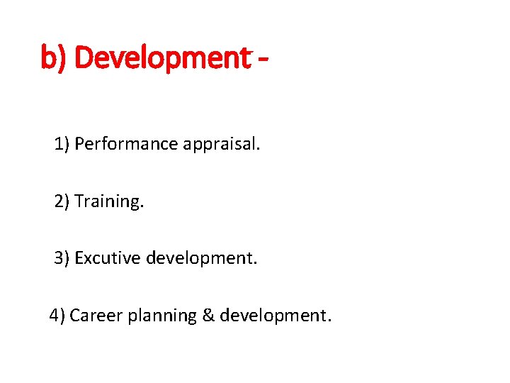 b) Development 1) Performance appraisal. 2) Training. 3) Excutive development. 4) Career planning &
