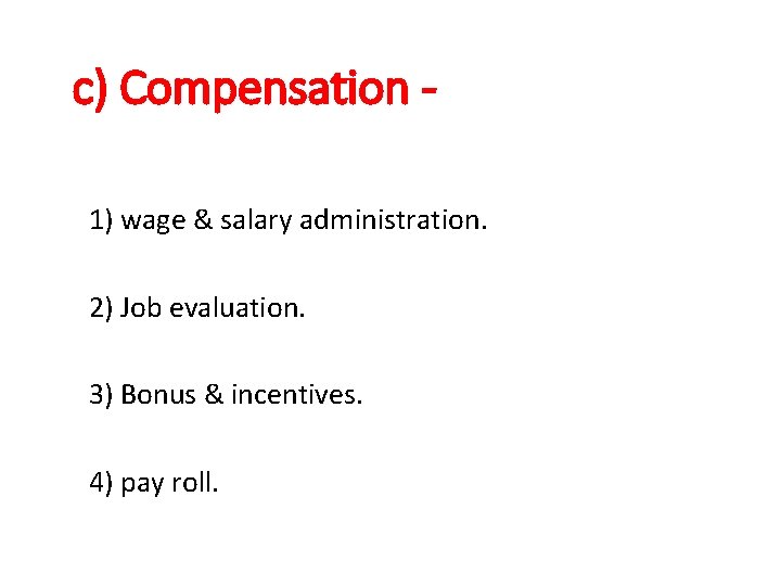c) Compensation 1) wage & salary administration. 2) Job evaluation. 3) Bonus & incentives.