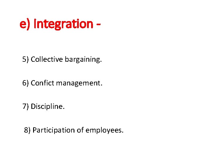 e) Integration 5) Collective bargaining. 6) Confict management. 7) Discipline. 8) Participation of employees.