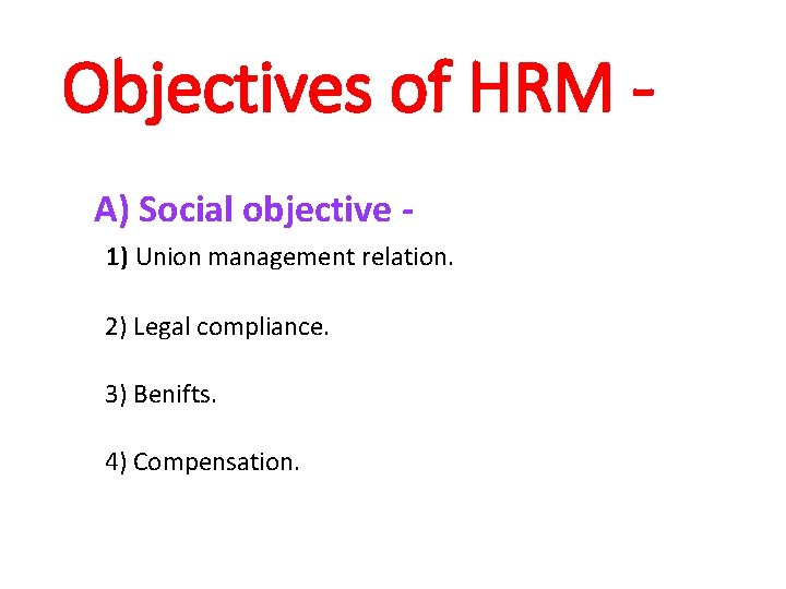 Objectives of HRM A) Social objective 1) Union management relation. 2) Legal compliance. 3)
