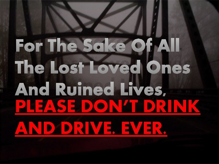For The Sake Of All The Lost Loved Ones And Ruined Lives, PLEASE DON’T For The Sake Of All The Lost Loved Ones And Ruined Lives, PLEASE DON’T