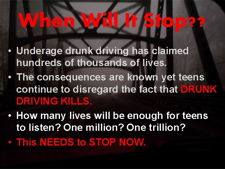 When Will It Stop? ? • Underage drunk driving has claimed hundreds of thousands When Will It Stop? ? • Underage drunk driving has claimed hundreds of thousands