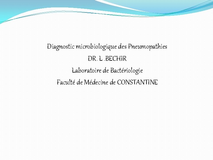 Diagnostic microbiologique des Pneumopathies DR. L. BECHIR Laboratoire de Bactériologie Faculté de Médecine de