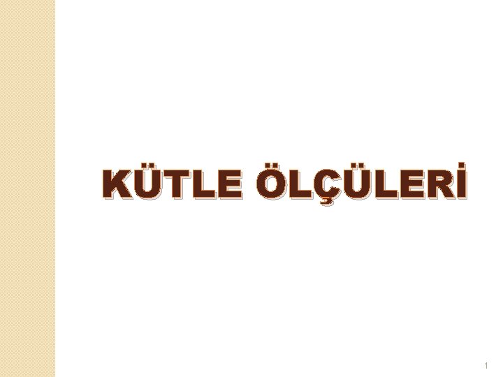 KÜTLE ÖLÇÜLERİ 1 