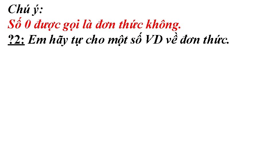 Chú ý: Số 0 được gọi là đơn thức không. ? 2: Em hãy