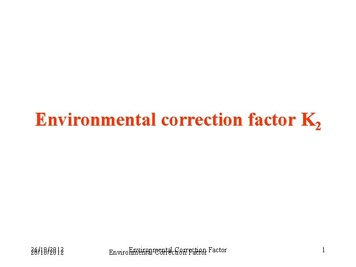 Environmental correction factor K 2 26/10/2012 Environmental Correction Factor 1 