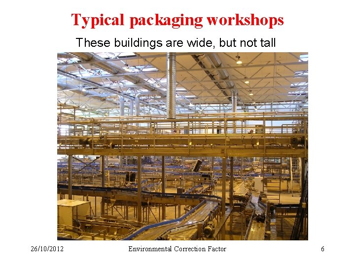 Typical packaging workshops These buildings are wide, but not tall 26/10/2012 Environmental Correction Factor