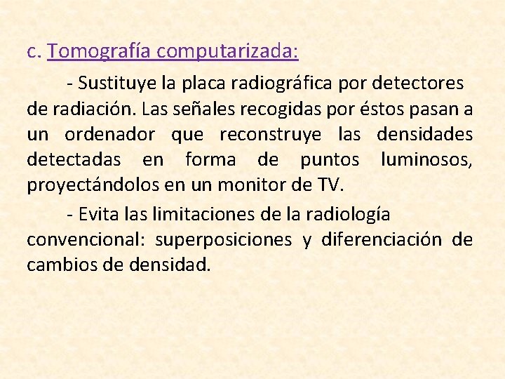 c. Tomografía computarizada: - Sustituye la placa radiográfica por detectores de radiación. Las señales